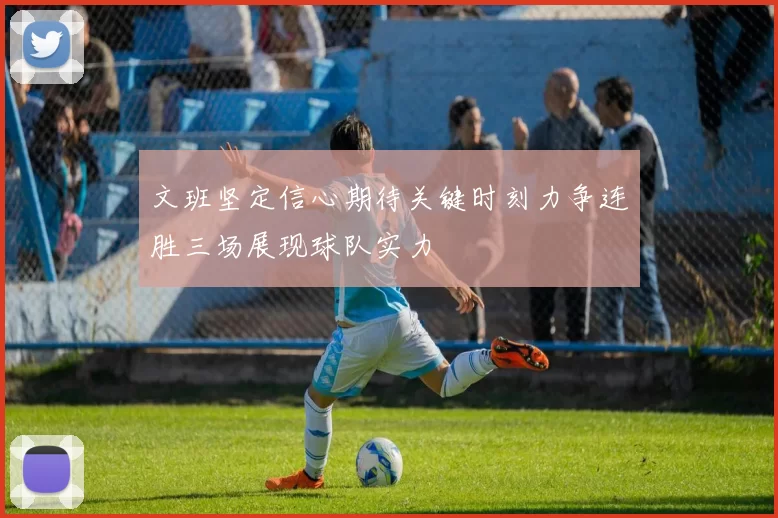 文班坚定信心期待关键时刻力争连胜三场展现球队实力