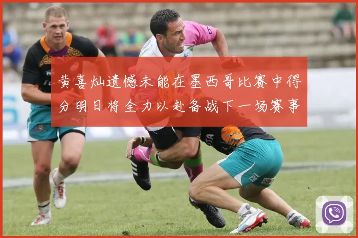 黄喜灿遗憾未能在墨西哥比赛中得分明日将全力以赴备战下一场赛事
