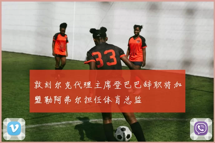 敦刻尔克代理主席登巴巴辞职将加盟勒阿弗尔担任体育总监