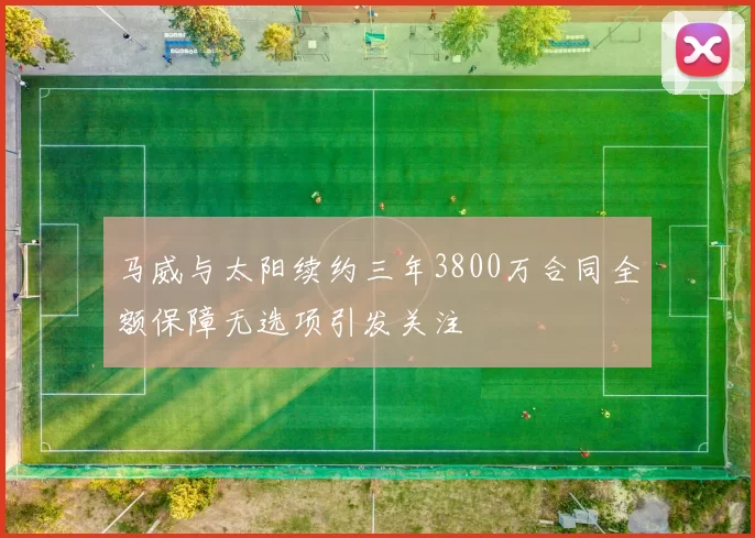 马威与太阳续约三年3800万合同全额保障无选项引发关注